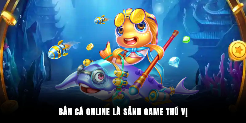 Bắn cá online là sảnh game thú vị