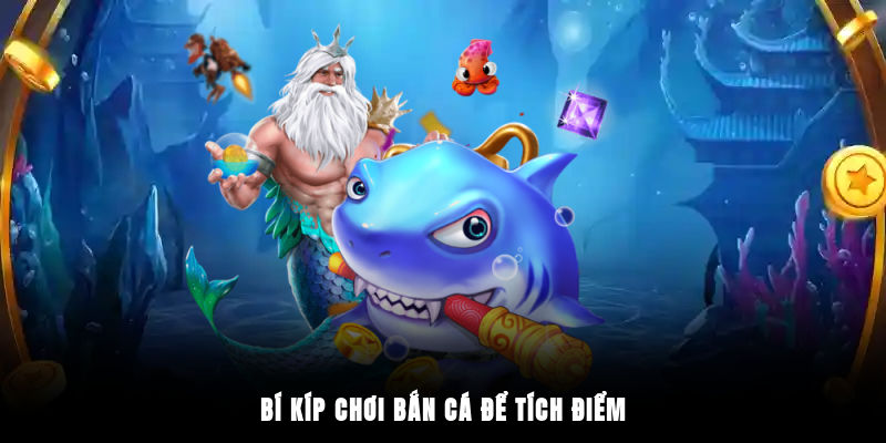 Bí kíp chơi bắn cá để tích điểm