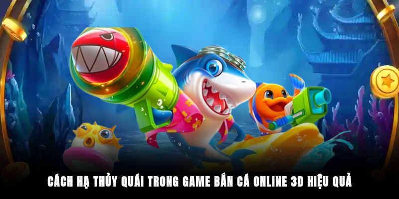 Cách hạ thủy quái trong game bắn cá online 3D hiệu quả