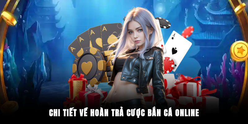 Chi tiết về hoàn trả cược bắn cá online