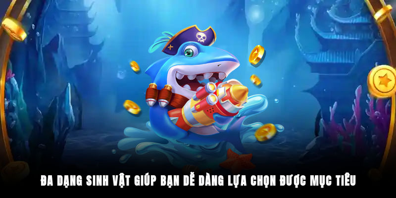 Đa dạng sinh vật giúp bạn dễ dàng lựa chọn được mục tiêu