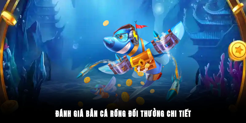 Đánh giá bắn cá rồng đổi thưởng chi tiết