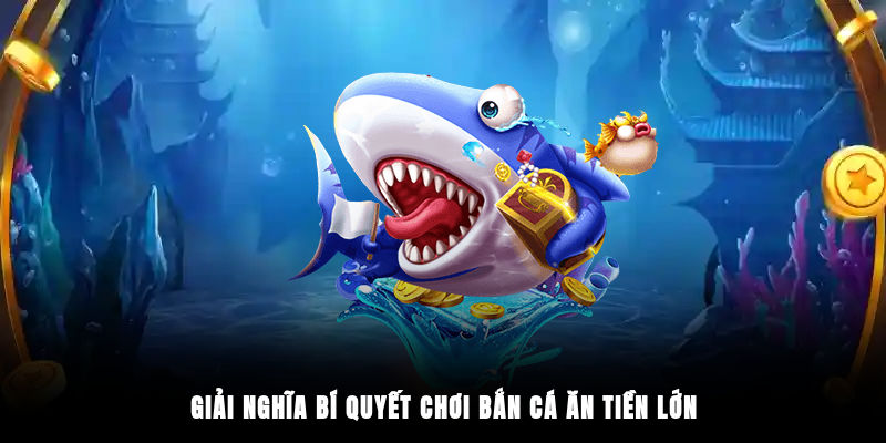 Giải nghĩa bí quyết chơi bắn cá ăn tiền lớn