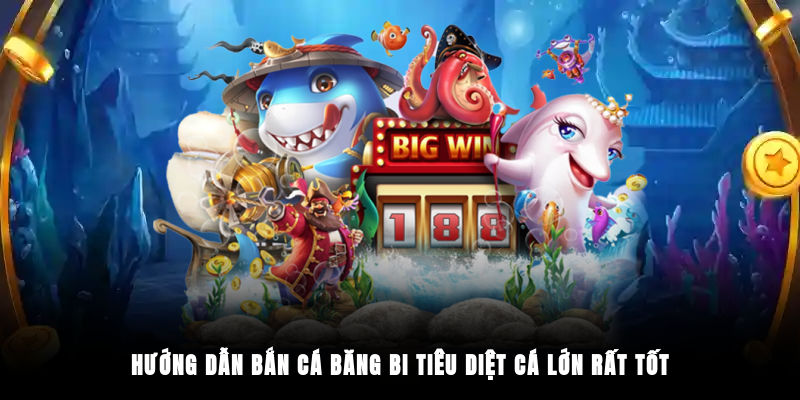 Hướng dẫn bắn cá băng bi tiêu diệt cá lớn rất tốt