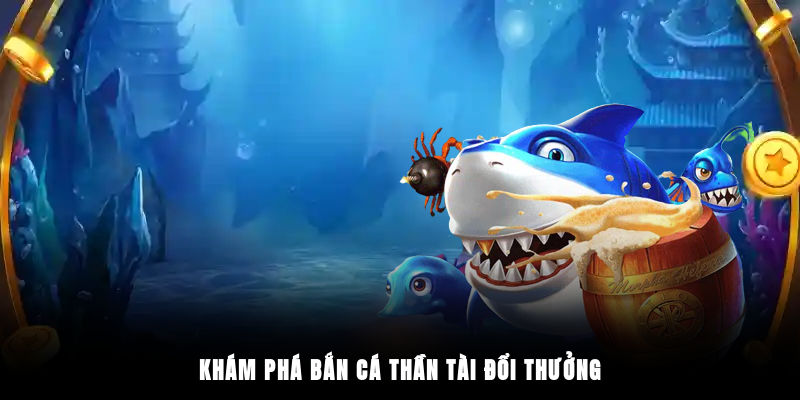Khám phá bắn cá thần tài đổi thưởng