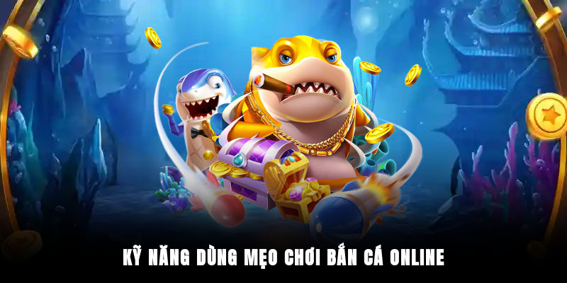 Kỹ năng dùng mẹo chơi bắn cá online