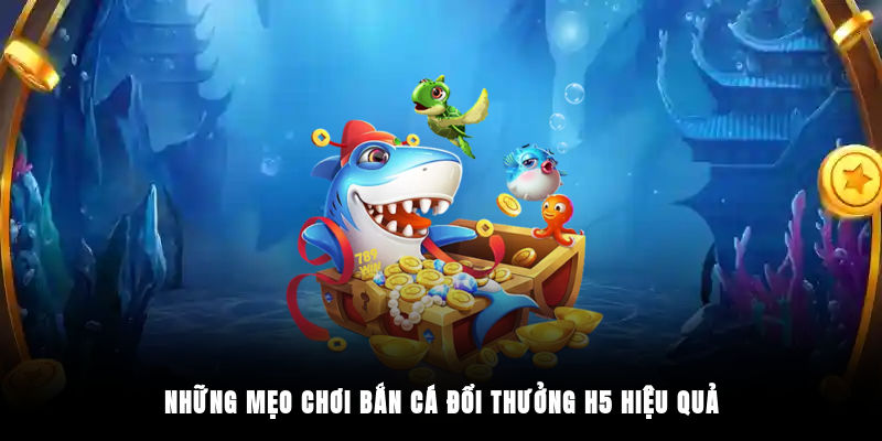 Những mẹo chơi bắn cá đổi thưởng H5 hiệu quả