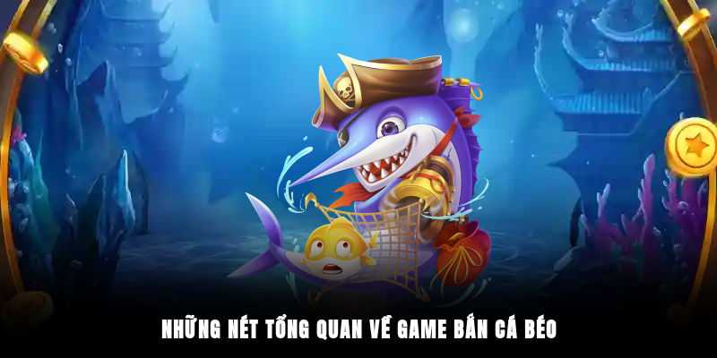 Những nét tổng quan về game Bắn Cá Béo