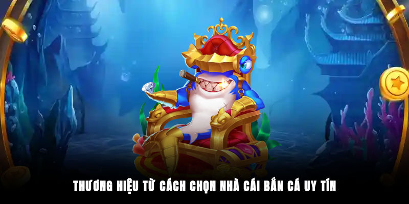 Thương hiệu từ cách chọn nhà cái bắn cá uy tín