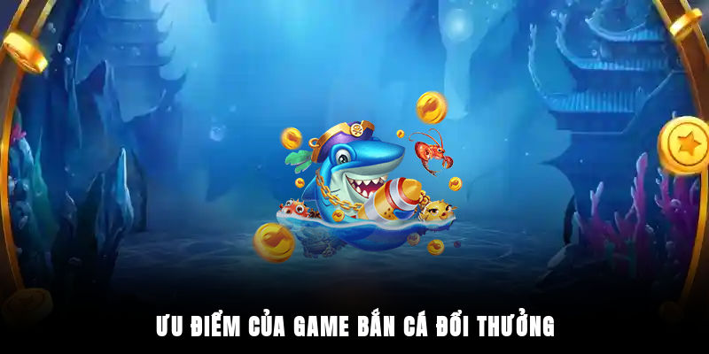 Ưu điểm của game bắn cá đổi thưởng