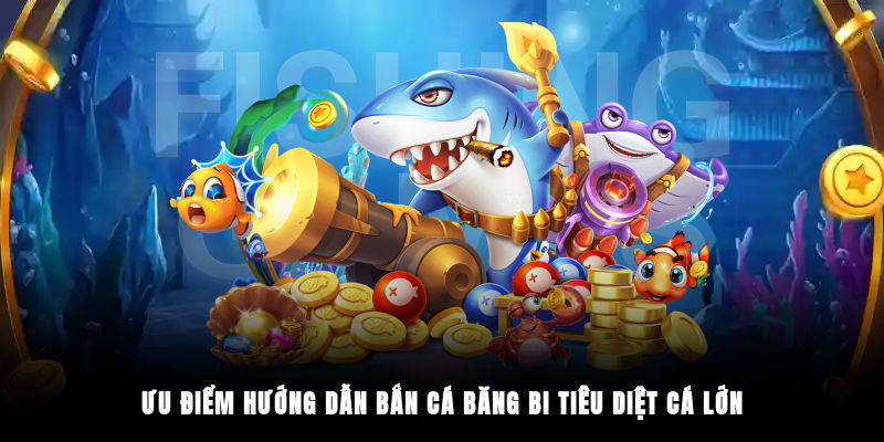 Ưu điểm hướng dẫn bắn cá băng bi tiêu diệt cá lớn