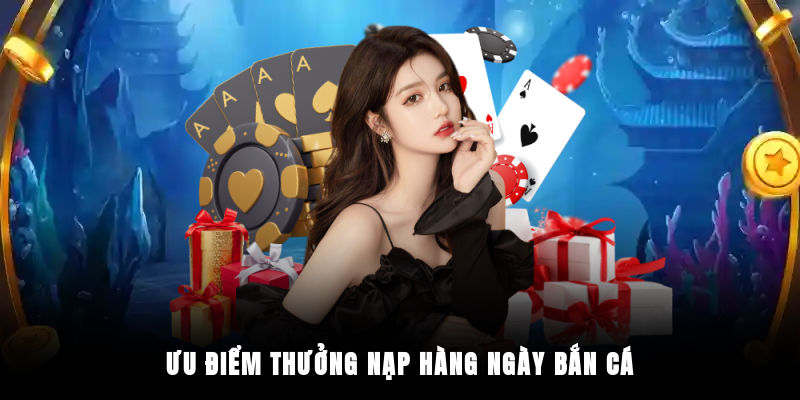 Ưu điểm thưởng nạp hàng ngày bắn cá